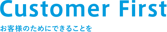 Customer First お客様のためにできることを